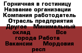 Горничная в гостиницу › Название организации ­ Компания-работодатель › Отрасль предприятия ­ Другое › Минимальный оклад ­ 18 000 - Все города Работа » Вакансии   . Мордовия респ.